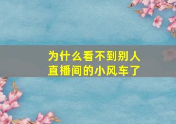 为什么看不到别人直播间的小风车了