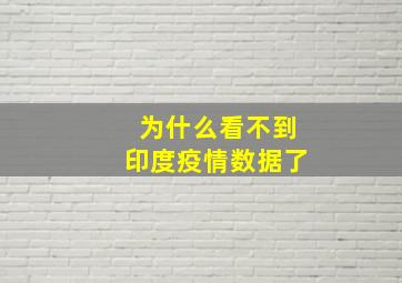 为什么看不到印度疫情数据了