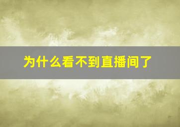 为什么看不到直播间了