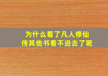 为什么看了凡人修仙传其他书看不进去了呢