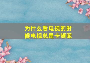 为什么看电视的时候电视总是卡顿呢