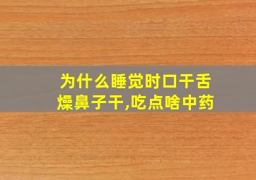 为什么睡觉时口干舌燥鼻子干,吃点啥中药