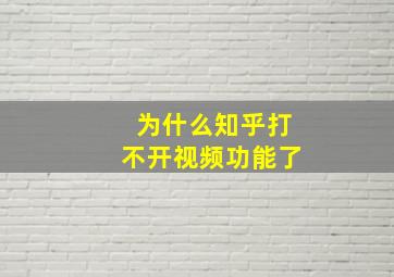 为什么知乎打不开视频功能了