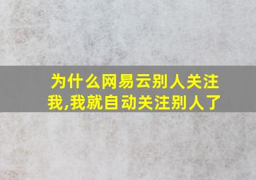 为什么网易云别人关注我,我就自动关注别人了