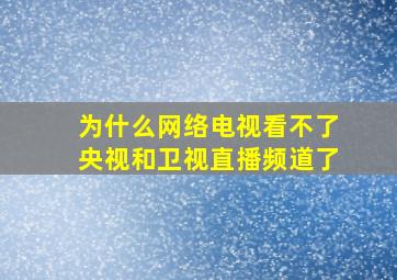 为什么网络电视看不了央视和卫视直播频道了