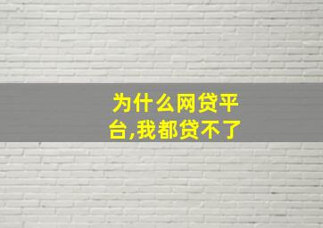 为什么网贷平台,我都贷不了