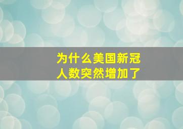 为什么美国新冠人数突然增加了