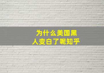 为什么美国黑人变白了呢知乎