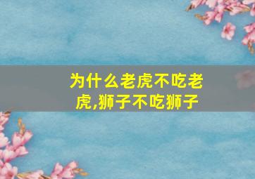 为什么老虎不吃老虎,狮子不吃狮子