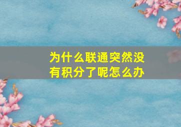 为什么联通突然没有积分了呢怎么办