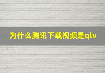 为什么腾讯下载视频是qlv