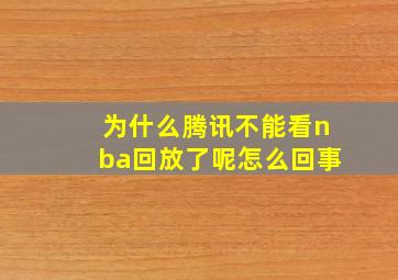 为什么腾讯不能看nba回放了呢怎么回事