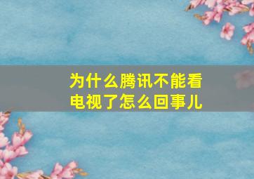 为什么腾讯不能看电视了怎么回事儿