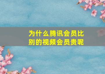 为什么腾讯会员比别的视频会员贵呢