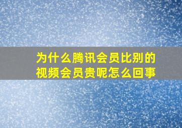 为什么腾讯会员比别的视频会员贵呢怎么回事