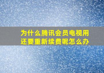 为什么腾讯会员电视用还要重新续费呢怎么办