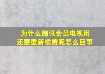 为什么腾讯会员电视用还要重新续费呢怎么回事