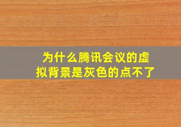 为什么腾讯会议的虚拟背景是灰色的点不了