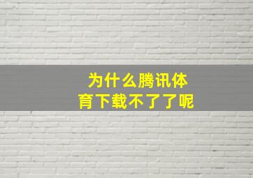 为什么腾讯体育下载不了了呢