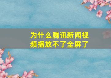 为什么腾讯新闻视频播放不了全屏了