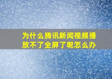 为什么腾讯新闻视频播放不了全屏了呢怎么办