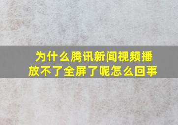 为什么腾讯新闻视频播放不了全屏了呢怎么回事