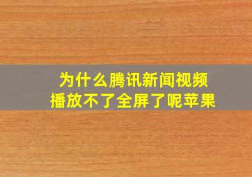 为什么腾讯新闻视频播放不了全屏了呢苹果