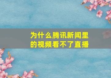 为什么腾讯新闻里的视频看不了直播