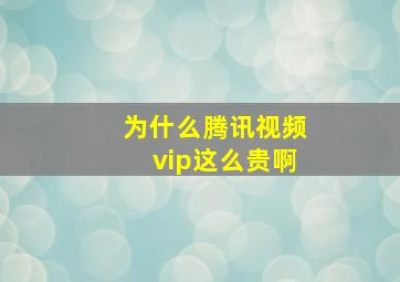 为什么腾讯视频vip这么贵啊