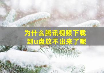 为什么腾讯视频下载到u盘放不出来了呢