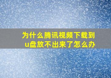 为什么腾讯视频下载到u盘放不出来了怎么办