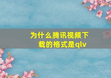 为什么腾讯视频下载的格式是qlv