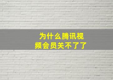 为什么腾讯视频会员关不了了