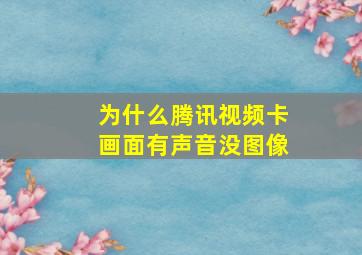 为什么腾讯视频卡画面有声音没图像