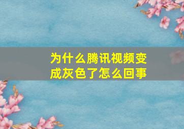 为什么腾讯视频变成灰色了怎么回事