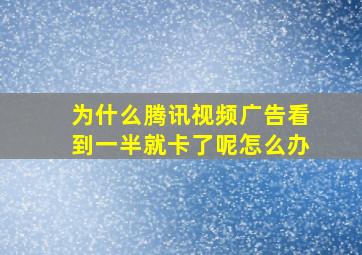 为什么腾讯视频广告看到一半就卡了呢怎么办