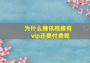 为什么腾讯视频有vip还要付费呢