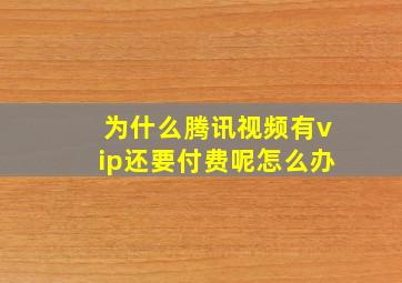 为什么腾讯视频有vip还要付费呢怎么办