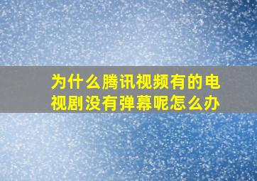 为什么腾讯视频有的电视剧没有弹幕呢怎么办