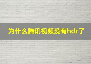 为什么腾讯视频没有hdr了