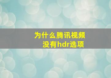 为什么腾讯视频没有hdr选项