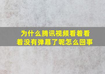 为什么腾讯视频看着看着没有弹幕了呢怎么回事