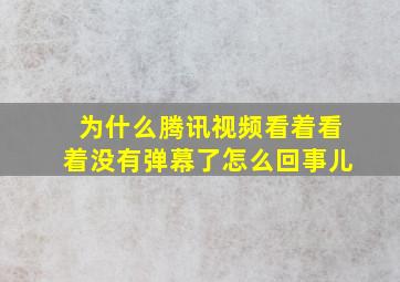 为什么腾讯视频看着看着没有弹幕了怎么回事儿