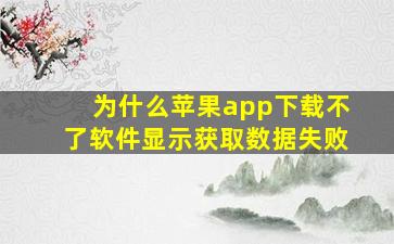 为什么苹果app下载不了软件显示获取数据失败