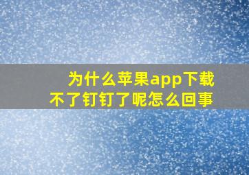 为什么苹果app下载不了钉钉了呢怎么回事