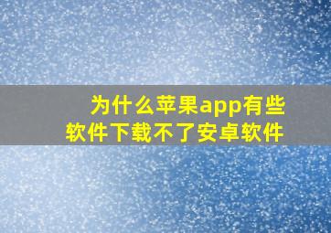 为什么苹果app有些软件下载不了安卓软件