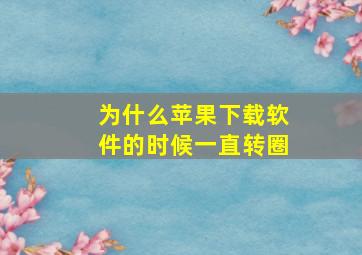 为什么苹果下载软件的时候一直转圈