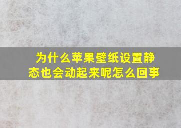 为什么苹果壁纸设置静态也会动起来呢怎么回事