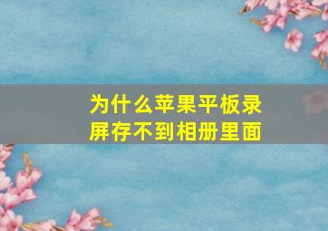 为什么苹果平板录屏存不到相册里面