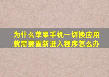 为什么苹果手机一切换应用就需要重新进入程序怎么办